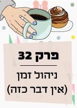 פרק 32: ניהול זמן (אין דבר כזה)